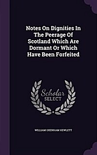 Notes on Dignities in the Peerage of Scotland Which Are Dormant or Which Have Been Forfeited (Hardcover)