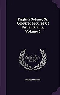 English Botany, Or, Coloured Figures of British Plants, Volume 5 (Hardcover)