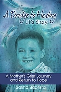 A Bridge to Healing: J.T.s Story: A Mothers Grief Journey and Return to Hope (Paperback)