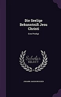 Die Seelige Bekanntniss Jesu Christi: Eine Predigt (Hardcover)