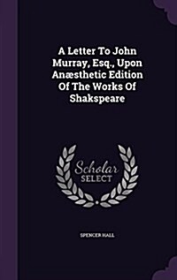 A Letter to John Murray, Esq., Upon Anaesthetic Edition of the Works of Shakspeare (Hardcover)