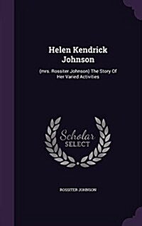 Helen Kendrick Johnson: (Mrs. Rossiter Johnson) the Story of Her Varied Activities (Hardcover)