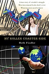 My Roller Coaster Ride: A True Story of a Traders Struggle Most Investment Books Dont Cover What Investors Need to Know (Paperback)