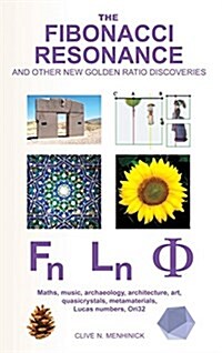 The Fibonacci Resonance and Other New Golden Ratio Discoveries : Maths, Music, Archaeology, Architecture, Art, Quasicrystals, Metamaterials, Lucas Num (Hardcover)