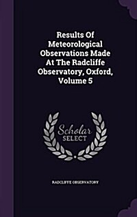 Results of Meteorological Observations Made at the Radcliffe Observatory, Oxford, Volume 5 (Hardcover)