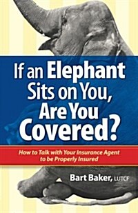 If an Elephant Sits on You, Are You Covered?: How to Talk with Your Insurance Agent to Be Properly Insured (Paperback)