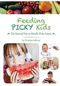 Feeding Picky Kids: The Natural Way to Handle Picky Eaters (Paperback)