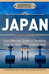 Japan: Your Ultimate Guide to Travel, Culture, History, Food and More!: Experience Everything Travel Guide Collectiontm (Paperback)