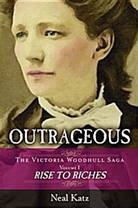 Outrageous: The Victoria Woodhull Saga, Volume 1: Rise to Riches (Hardcover)