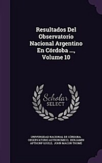 Resultados del Observatorio Nacional Argentino En Cordoba ..., Volume 10 (Hardcover)