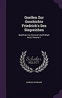 Quellen Zur Geschichte Friedrichs Des Siegreichen: Matthias Von Kemnat Und Eikhart Artzt, Volume 1 (Hardcover)