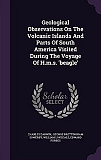 Geological Observations on the Volcanic Islands and Parts of South America Visited During the Voyage of H.M.S. Beagle (Hardcover)