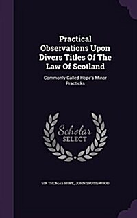 Practical Observations Upon Divers Titles of the Law of Scotland: Commonly Called Hopes Minor Practicks (Hardcover)