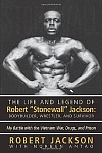 The Life and Legend of Robert Stonewall Jackson: Body Builder, Wrestler, and Survivor: My Battle with the Vietnam War, Drugs, and Prison (Paperback)