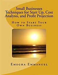 Small Businesses Techniques for Start Up, Cost Analysis, and Profit Projection: How to Start Your Own Business (Paperback)