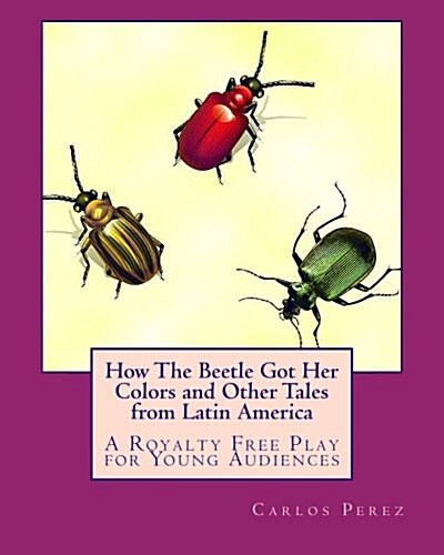 How the Beetle Got Her Colors and Other Tales from Latin America: A Play for Young Audiences (Paperback)