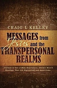 Messages from Jesus and the Transpersonal Realms: Journals of Out-Of-Body Experiences, Akashic Record Readings, Past Life Regressions and Apparitions (Paperback)