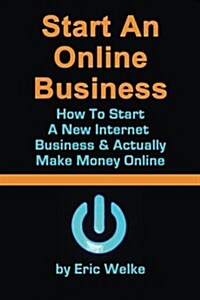 Start an Online Business How to Start a New Internet Business & Actually Make Money Online (Paperback)