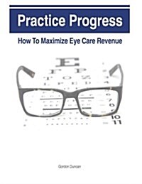 Practice Progress: How to Maximize Eye Care Revenue (Paperback)