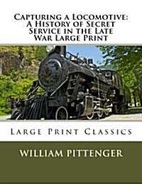 Capturing a Locomotive: A History of Secret Service in the Late War Large Print: Large Print Classics (Paperback)