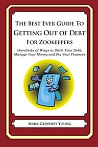 The Best Ever Guide to Getting Out of Debt for Zookeepers: Hundreds of Ways to Ditch Your Debt, Manage Your Money and Fix Your Finances (Paperback)