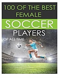 100 of the Best Female Soccer Players of All Time (Paperback)