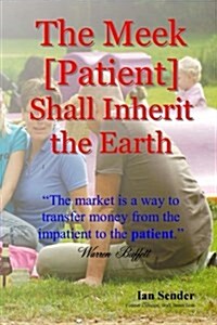 The Meek [Patient] Shall Inherit the Earth: The market is a way to transfer money from the impatient to the patient (Paperback)