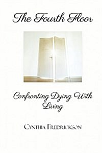 The Fourth Floor: Confronting Dying with Living: Confronting Dying with Living (Paperback)