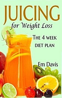 Juicing for Weight Loss: The 4 Week Diet Plan (Paperback)