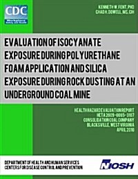 Evaluation of Isocyanate Exposure During Polyurethane Foam Application and Silica Exposure During Rock Dusting at an Underground Coal Mine: Health Haz (Paperback)