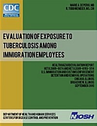 Evaluation of Exposure to Tuberculosis Among Immigration Employees: Health Hazard Evaluation Report: Heta 2009-0074 and Heta 2009-0193-3114u (Paperback)