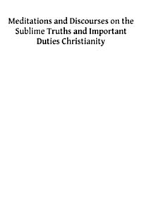 Meditations and Discourses on the Sublime Truths and Important Duties Christianity (Paperback)