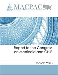 Report to the Congress on Medicaid and Chip: March 2013 (Paperback)