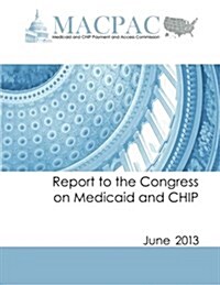 Report to the Congress on Medicaid and Chip: June 2013 (Paperback)