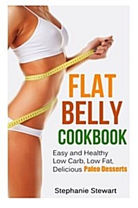 Flat Belly Cookbook: Easy and Healthy Low Carb, Low Fat, Delicious Paleo Desserts (Paperback)