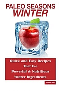 Paleo Seasons: Winter: Quick and Easy Recipes That Use Powerful & Nutritious Winter Ingredients (Paperback)