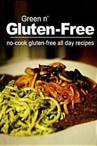 Green N Gluten-Free - No Cook Gluten-Free All Day Recipes: (Gluten Free Cookbook for the Real Gluten Free Diet Eaters) (Paperback)