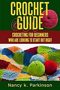 Crochet Guide: Crocheting for Beginners Who Are Looking to Start Out Right. (Paperback)
