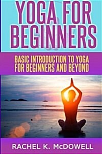 Yoga for Beginners: Basic Introduction to Yoga for Beginners and Beyond. (Paperback)