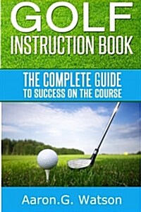 Golf Instruction Book: The Complete Guide to Success on the Course (Paperback)