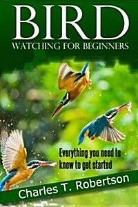 Bird Watching for Beginners: Everything You Need to Know to Get Started. (Paperback)
