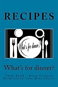Recipes - Whats for Dinner?: Teal Blue - Blank Cookbook Formatted for Your Menu Choices (Paperback)