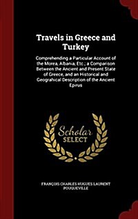Travels in Greece and Turkey: Comprehending a Particular Account of the Morea, Albania, Etc.; A Comparison Between the Ancient and Present State of (Hardcover)
