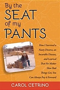 By the Seat of My Pants: How I Survived a Nasty Divorce, an Incurable Disease, and Learned That No Matter How Bad Things Get, You Can Always Pa (Paperback)