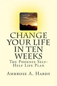 Change Your Life in Ten Weeks: The Phoenix Self-Help Life Plan (Paperback)