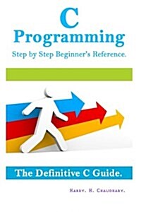 C Programming Step by Step Beginners Reference: : The Definitive C Guide. (Paperback)