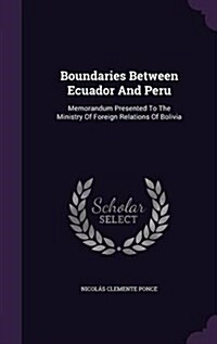 Boundaries Between Ecuador and Peru: Memorandum Presented to the Ministry of Foreign Relations of Bolivia (Hardcover)