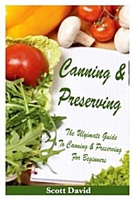 Canning and Preserving: The Ultimate Guide to Canning and Preserving for Beginners ** Includes Canning and Preserving Recipes ***(Canning and (Paperback)