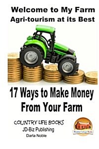 Welcome to My Farm - Agri-Tourism at Its Best: 17 Ways to Make Money from Your Farm (Paperback)