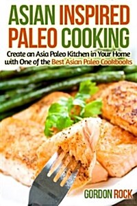 Asian Inspired Paleo Cooking: Create an Asia Paleo Kitchen in Your Home with One of the Best Asian Paleo Cookbooks (Paperback)